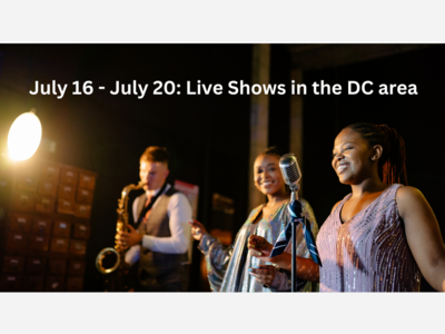 Don't Miss These Exciting Live Shows in the DC area This Week! - Tues, Jul 16 - Sat, Jul 20
